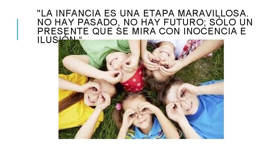 "LA INFANCIA ES UNA ETAPA MARAVILLOSA. NO HAY PASADO, NO HAY FUTURO; SÓLO UN "LA INFANCIA ES UNA ETAPA MARAVILLOSA. NO HAY PASADO, NO HAY FUTURO; SÓLO UN