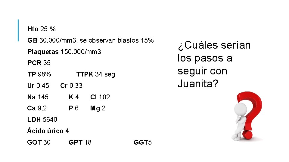 Hto 25 % GB 30. 000/mm 3, se observan blastos 15% Plaquetas 150. 000/mm Hto 25 % GB 30. 000/mm 3, se observan blastos 15% Plaquetas 150. 000/mm