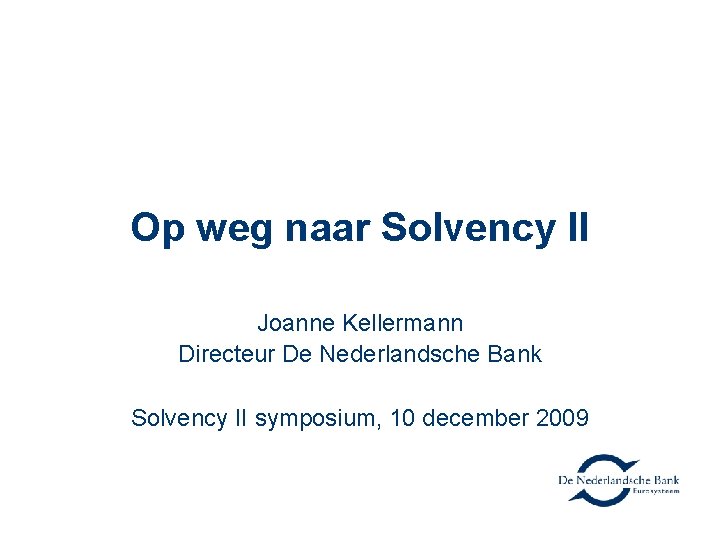 Op weg naar Solvency II Joanne Kellermann Directeur De Nederlandsche Bank Solvency II symposium,