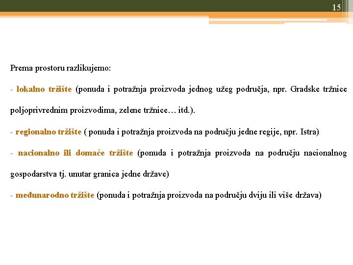 15 Prema prostoru razlikujemo: - lokalno tržište (ponuda i potražnja proizvoda jednog užeg područja,