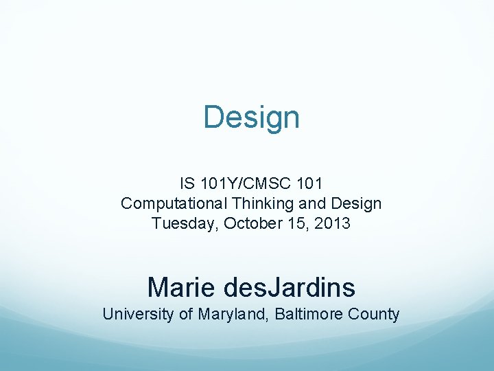 Design IS 101 Y/CMSC 101 Computational Thinking and Design Tuesday, October 15, 2013 Marie