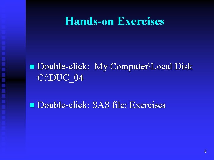 Hands-on Exercises n Double-click: My ComputerLocal Disk C: DUC_04 n Double-click: SAS file: Exercises