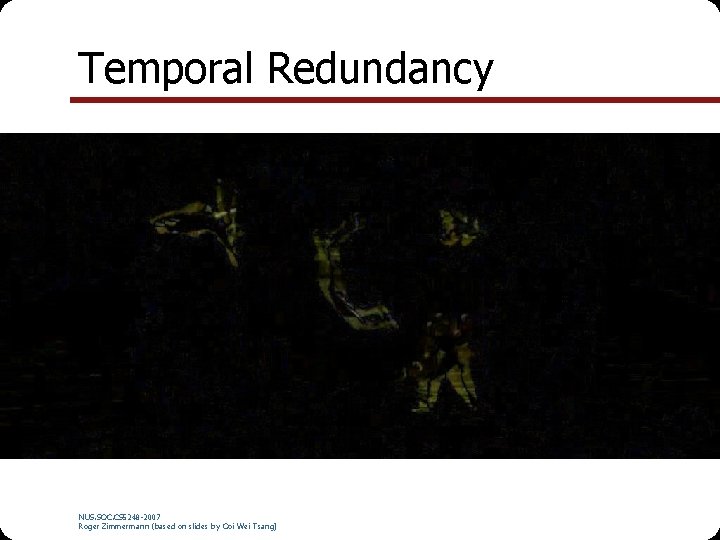 Temporal Redundancy NUS. SOC. CS 5248 -2007 Roger Zimmermann (based on slides by Ooi