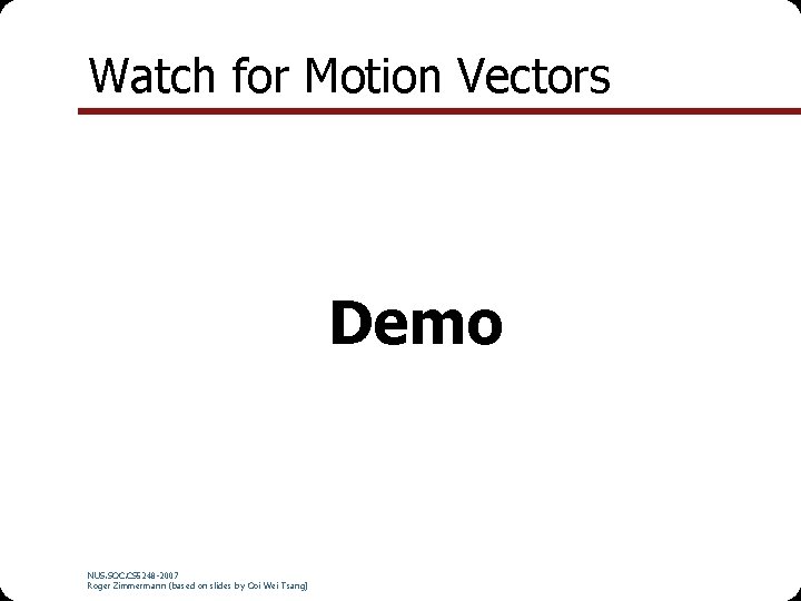 Watch for Motion Vectors Demo NUS. SOC. CS 5248 -2007 Roger Zimmermann (based on