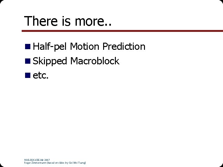 There is more. . n Half-pel Motion Prediction n Skipped Macroblock n etc. NUS.