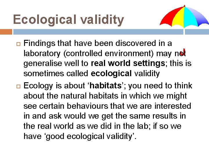 Ecological validity Findings that have been discovered in a laboratory (controlled environment) may not