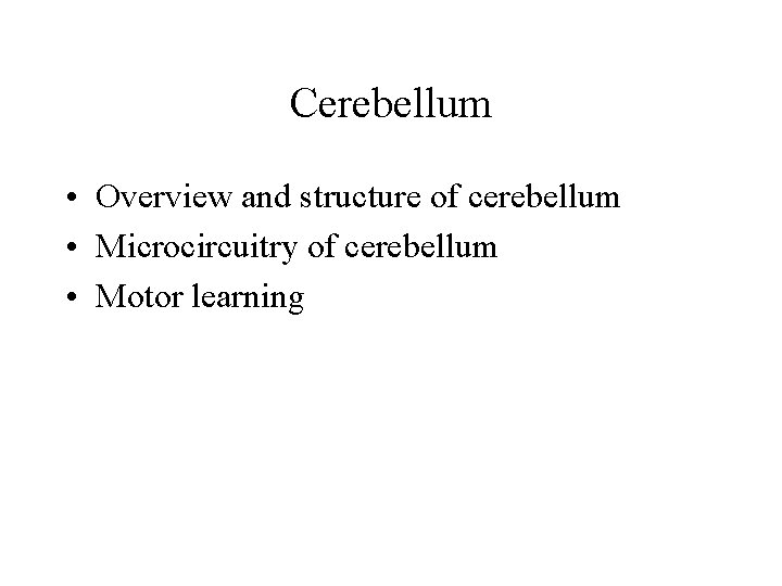 Cerebellum • Overview and structure of cerebellum • Microcircuitry of cerebellum • Motor learning