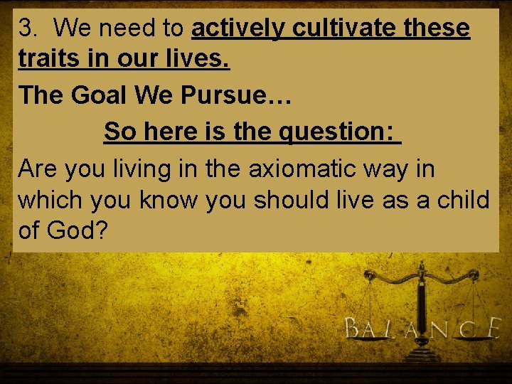 3. We need to actively cultivate these traits in our lives. The Goal We 3. We need to actively cultivate these traits in our lives. The Goal We
