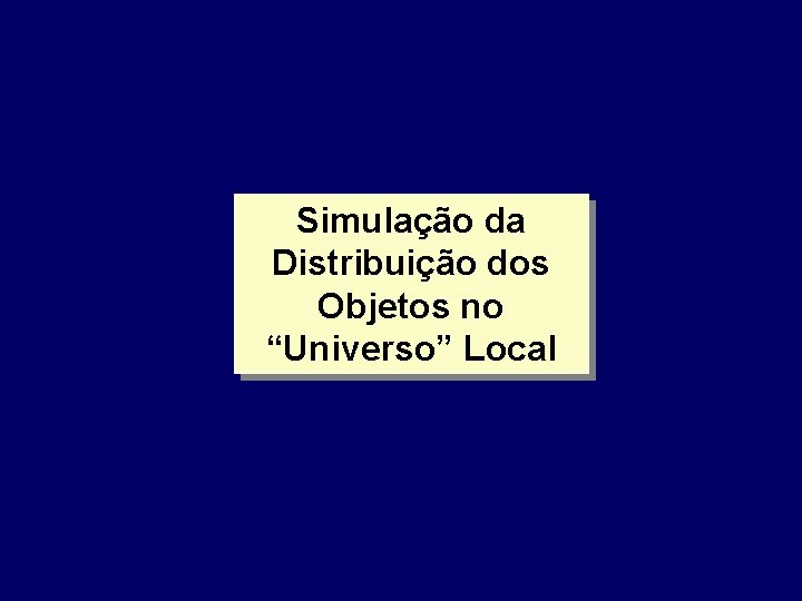 Simulação da Distribuição dos Objetos no “Universo” Local Simulação da Distribuição dos Objetos no “Universo” Local