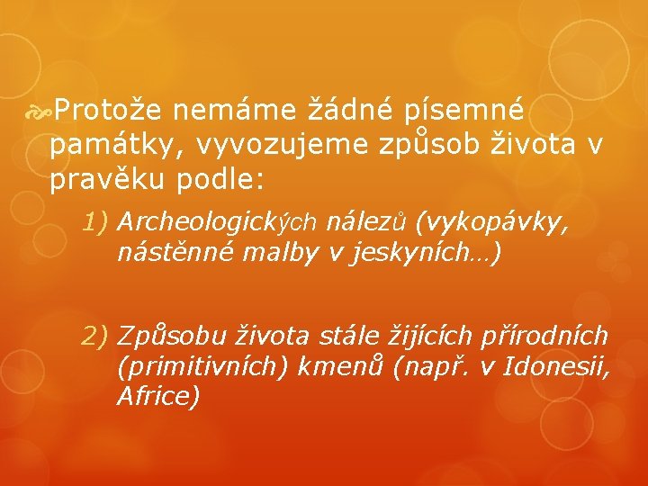  Protože nemáme žádné písemné památky, vyvozujeme způsob života v pravěku podle: 1) Archeologických