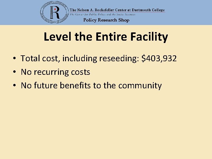 Policy Research Shop Level the Entire Facility • Total cost, including reseeding: $403, 932