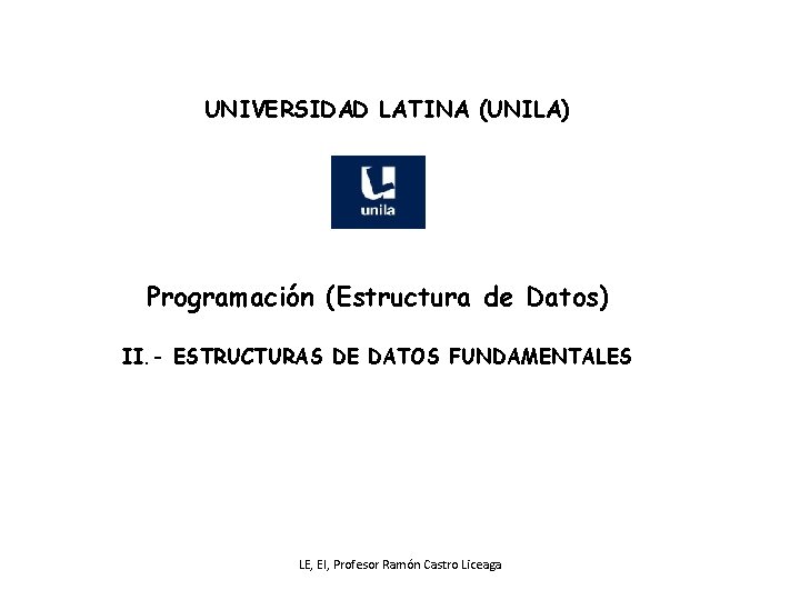 UNIVERSIDAD LATINA (UNILA) Programación (Estructura de Datos) II. - ESTRUCTURAS DE DATOS FUNDAMENTALES LE,