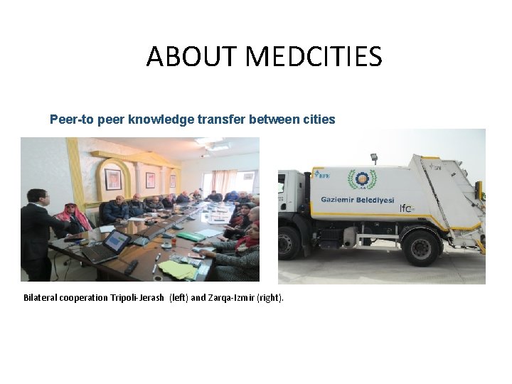 ABOUT MEDCITIES Peer-to peer knowledge transfer between cities Bilateral cooperation Tripoli-Jerash (left) and Zarqa-Izmir