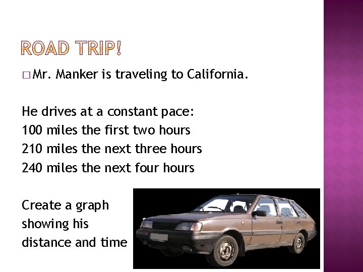 � Mr. Manker is traveling to California. He drives at a constant pace: 100