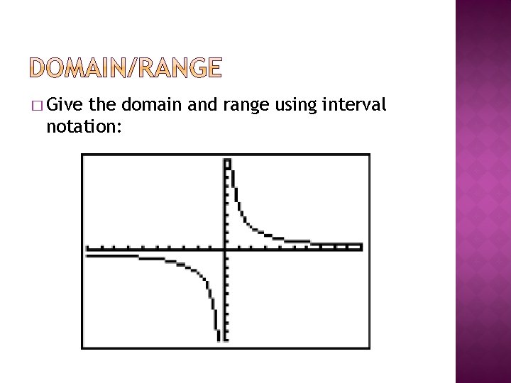 � Give the domain and range using interval notation: 