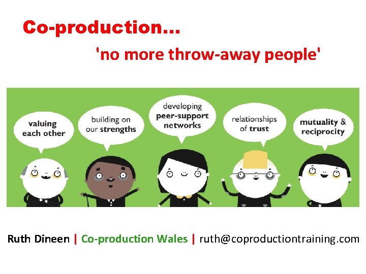 Co-production… 'no more throw-away people' Ruth Dineen | Co-production Wales | ruth@coproductiontraining. com 