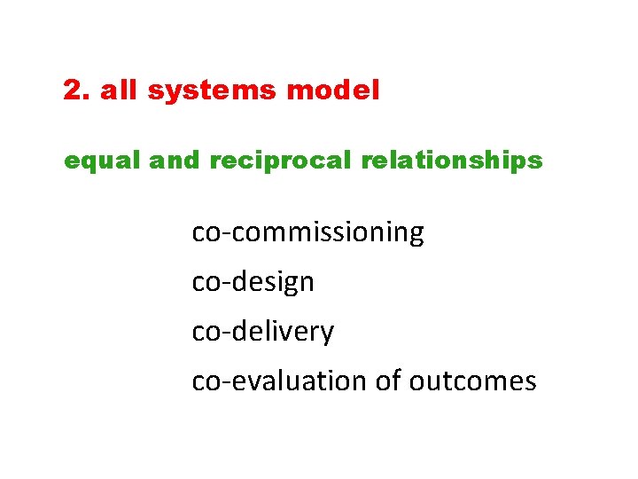 2. all systems model equal and reciprocal relationships co-commissioning co-design co-delivery co-evaluation of outcomes