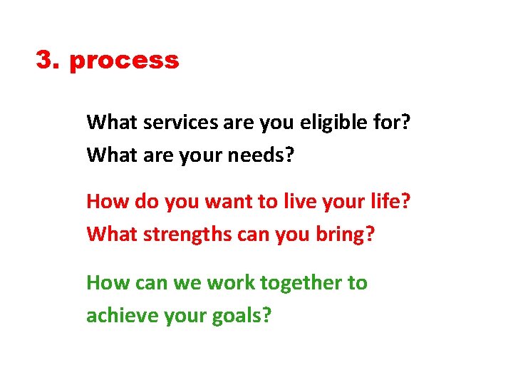 3. process What services are you eligible for? What are your needs? How do