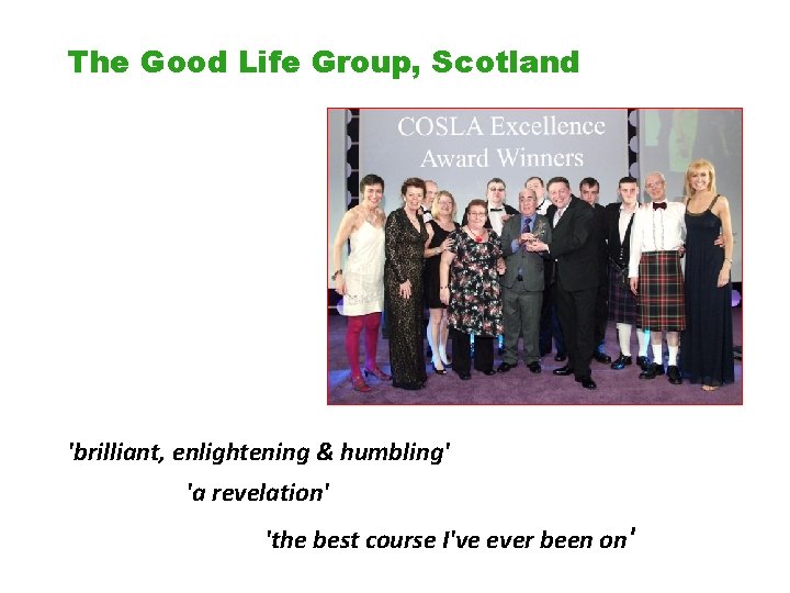 The Good Life Group, Scotland 'brilliant, enlightening & humbling' 'a revelation' 'the best course