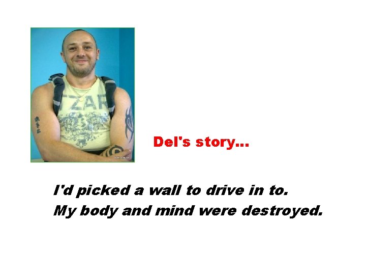 Del's story… I'd picked a wall to drive in to. My body and mind