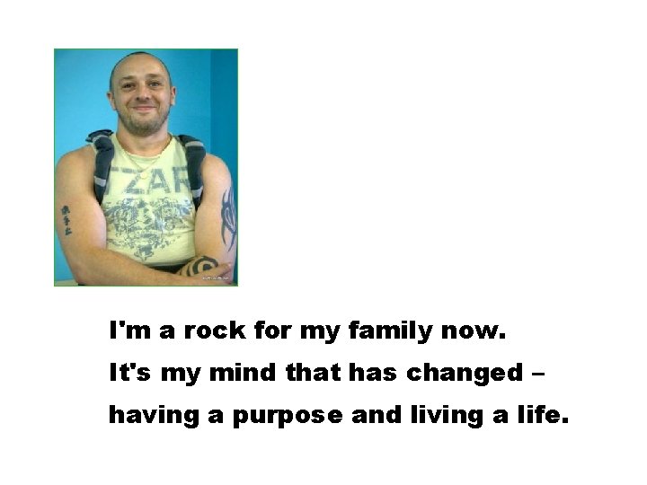 I'm a rock for my family now. It's my mind that has changed –