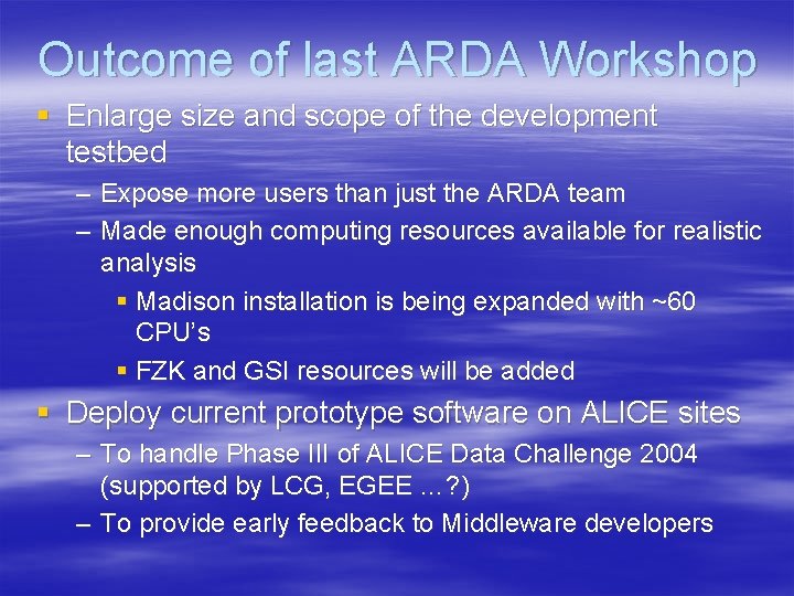 Outcome of last ARDA Workshop § Enlarge size and scope of the development testbed