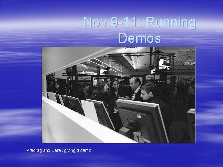 Nov 9 -11: Running Demos Predrag and Derek giving a demo. 