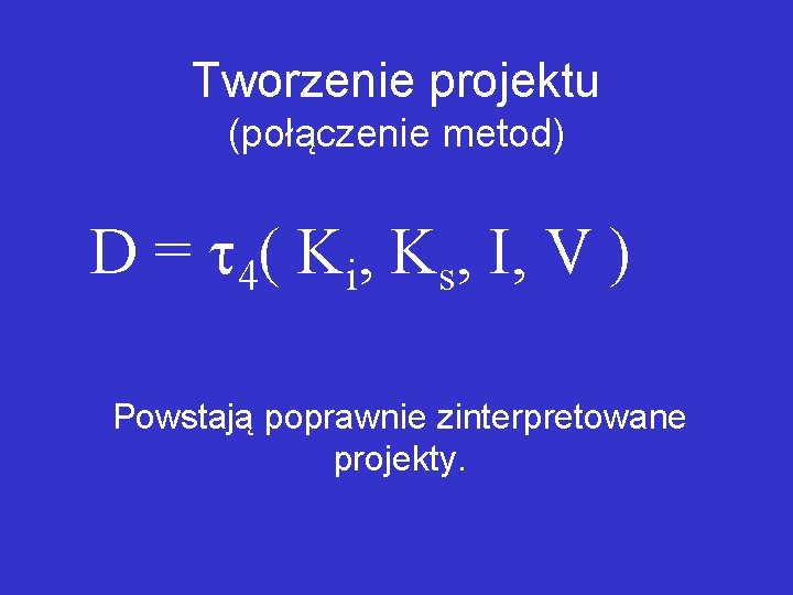 Tworzenie projektu (połączenie metod) D = 4( Ki, Ks, I, V ) Powstają poprawnie