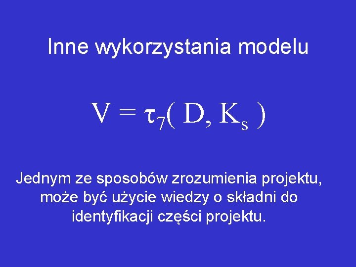 Inne wykorzystania modelu V = 7( D, Ks ) Jednym ze sposobów zrozumienia projektu,