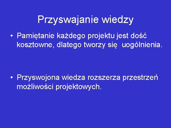 Przyswajanie wiedzy • Pamiętanie każdego projektu jest dość kosztowne, dlatego tworzy się uogólnienia. •