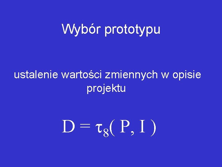 Wybór prototypu ustalenie wartości zmiennych w opisie projektu D = 8( P, I ) Wybór prototypu ustalenie wartości zmiennych w opisie projektu D = 8( P, I )