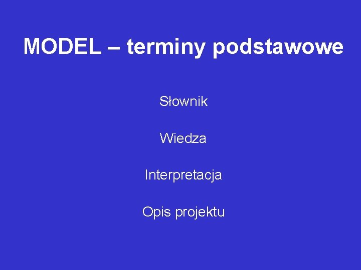 MODEL – terminy podstawowe Słownik Wiedza Interpretacja Opis projektu 