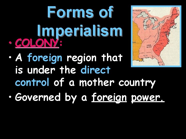 Forms of Imperialism • COLONY: COLONY • A foreign region that is under the