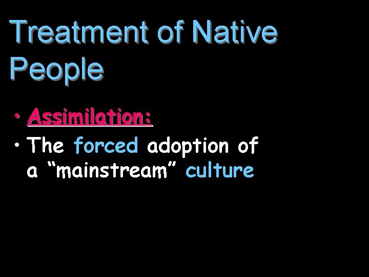 Treatment of Native People • Assimilation: • The forced adoption of a “mainstream” culture