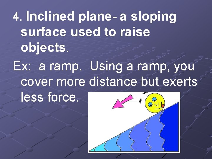 4. Inclined plane- a sloping surface used to raise objects. Ex: a ramp. Using