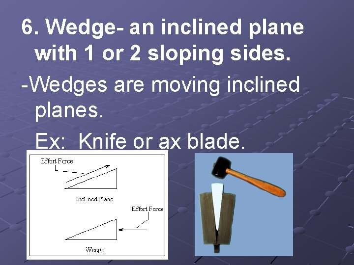 6. Wedge- an inclined plane with 1 or 2 sloping sides. -Wedges are moving