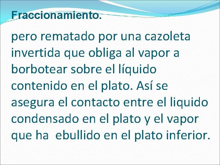 Fraccionamiento. pero rematado por una cazoleta invertida que obliga al vapor a borbotear sobre