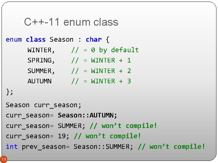 C++-11 enum class Season : char { WINTER, // = 0 by default SPRING,
