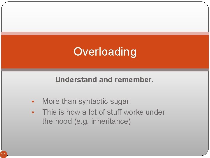Overloading Understand remember. • • 21 More than syntactic sugar. This is how a