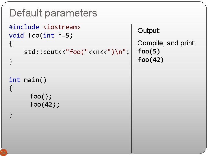 Default parameters #include <iostream> void foo(int n=5) { std: : cout<<"foo("<<n<<")n"; } int main()