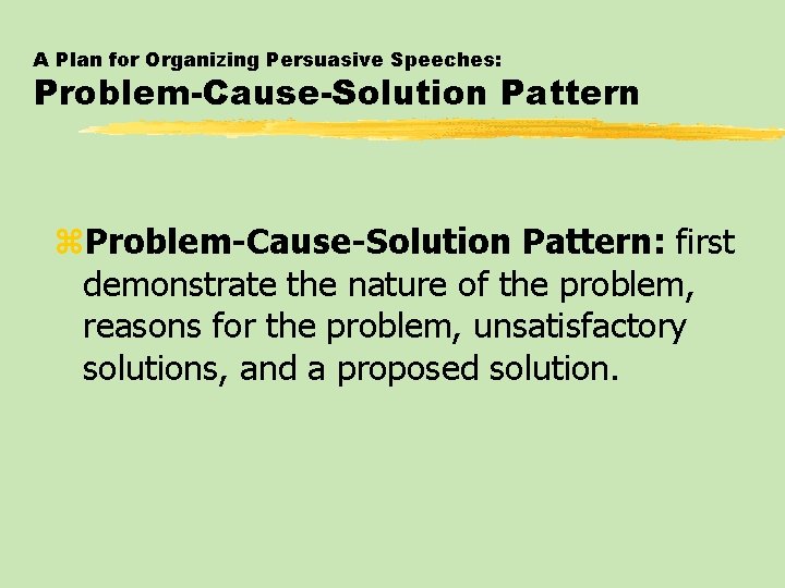 A Plan for Organizing Persuasive Speeches: Problem-Cause-Solution Pattern z. Problem-Cause-Solution Pattern: first demonstrate the