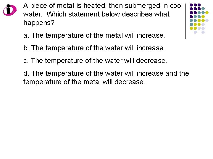 A piece of metal is heated, then submerged in cool water. Which statement below A piece of metal is heated, then submerged in cool water. Which statement below