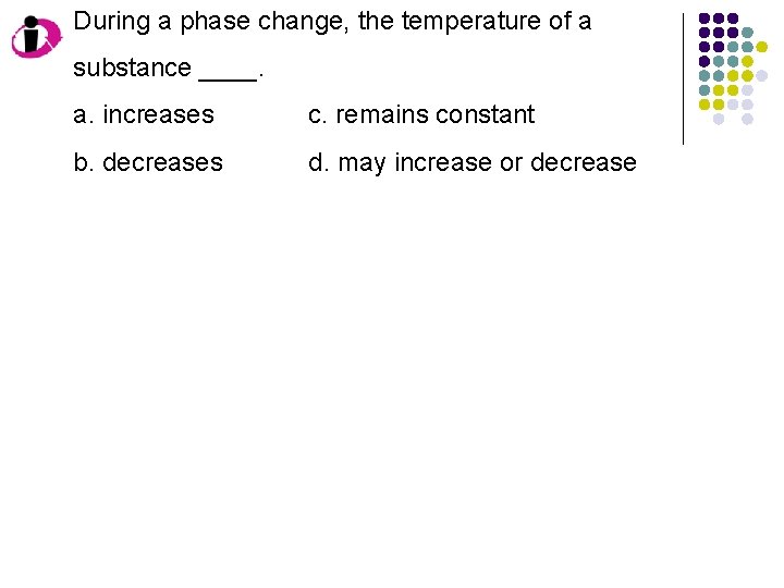 During a phase change, the temperature of a substance ____. a. increases c. remains During a phase change, the temperature of a substance ____. a. increases c. remains