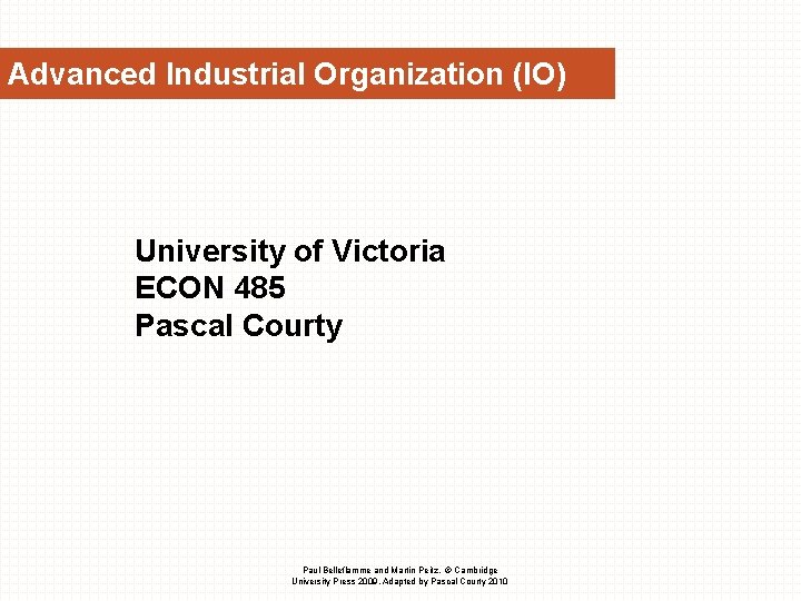 Advanced Industrial Organization (IO) University of Victoria ECON 485 Pascal Courty Paul Belleflamme and Advanced Industrial Organization (IO) University of Victoria ECON 485 Pascal Courty Paul Belleflamme and