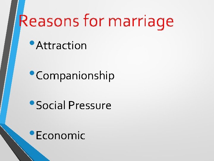 Reasons for marriage • Attraction • Companionship • Social Pressure • Economic 