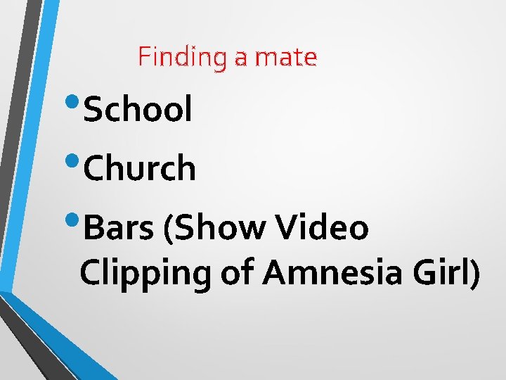 Finding a mate • School • Church • Bars (Show Video Clipping of Amnesia