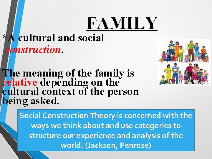 FAMILY *A cultural and social construction. The meaning of the family is relative depending