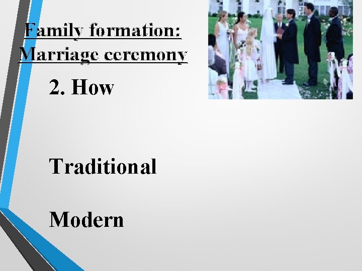 Family formation: Marriage ceremony 2. How Traditional Modern 