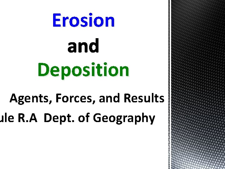 Erosion and Deposition Agents, Forces, and Results ule R. A Dept. of Geography 