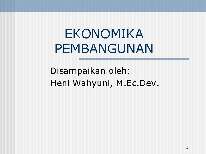 EKONOMIKA PEMBANGUNAN Disampaikan oleh: Heni Wahyuni, M. Ec. Dev. 1 